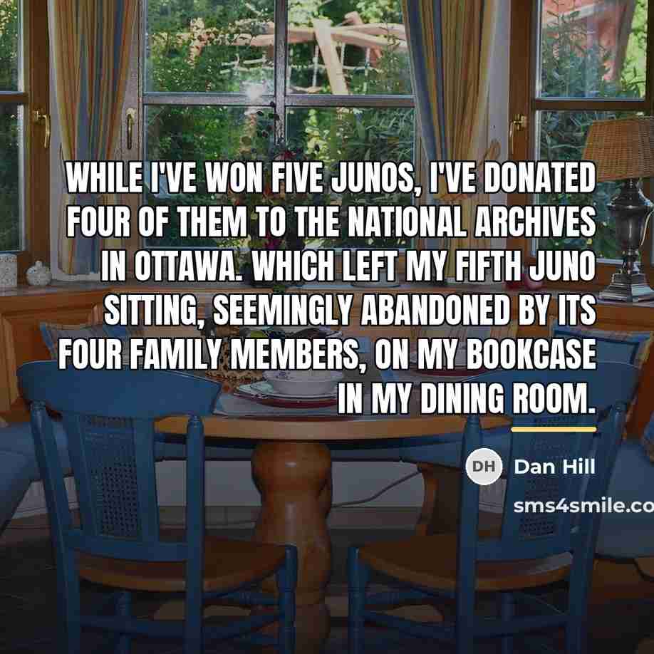“While I've won five Junos, I've donated four of them…” quote by Dan Hill