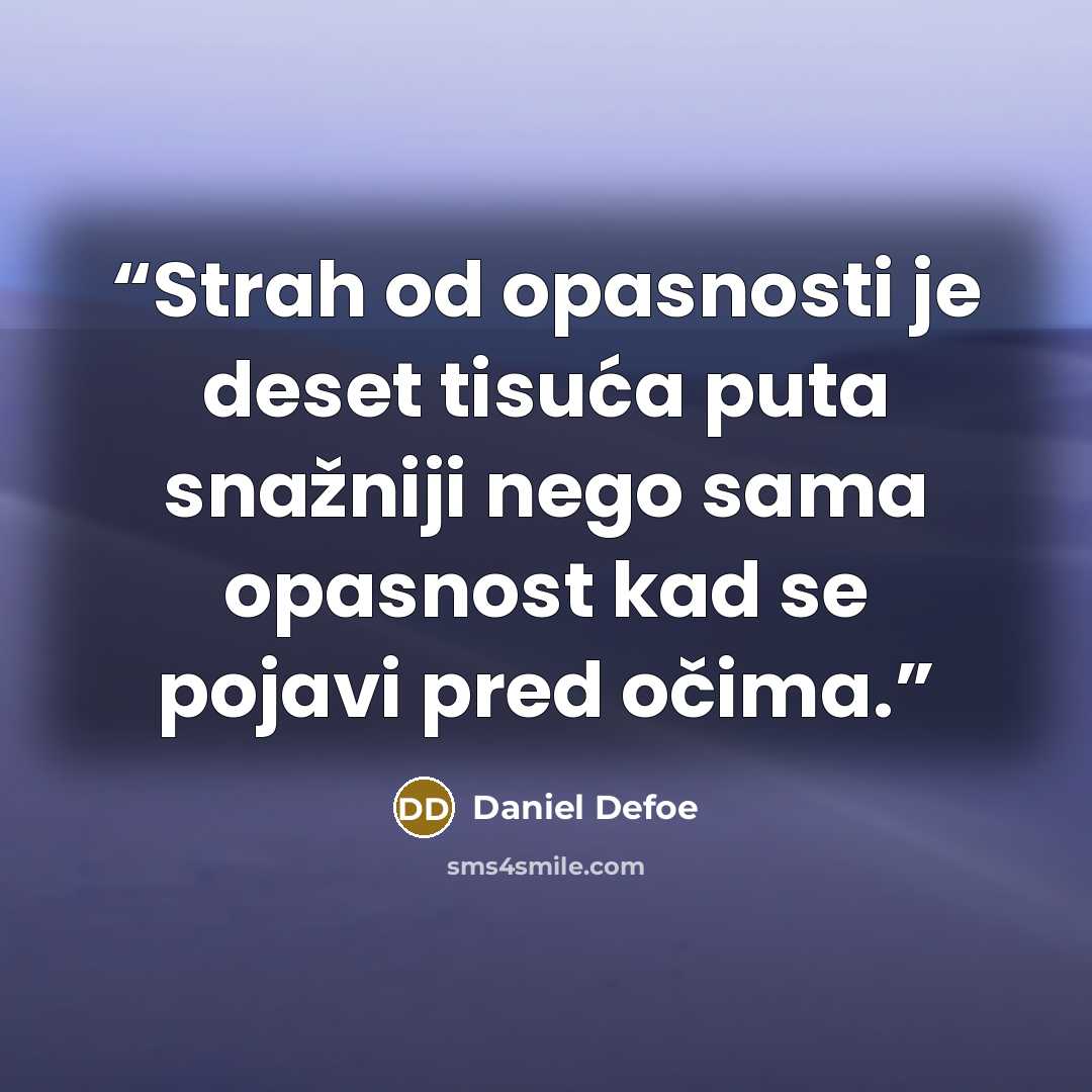 “Strah od opasnosti je deset tisuća puta snažniji nego sama opasnost kad se pojavi pred očima.” quote by Daniel Defoe