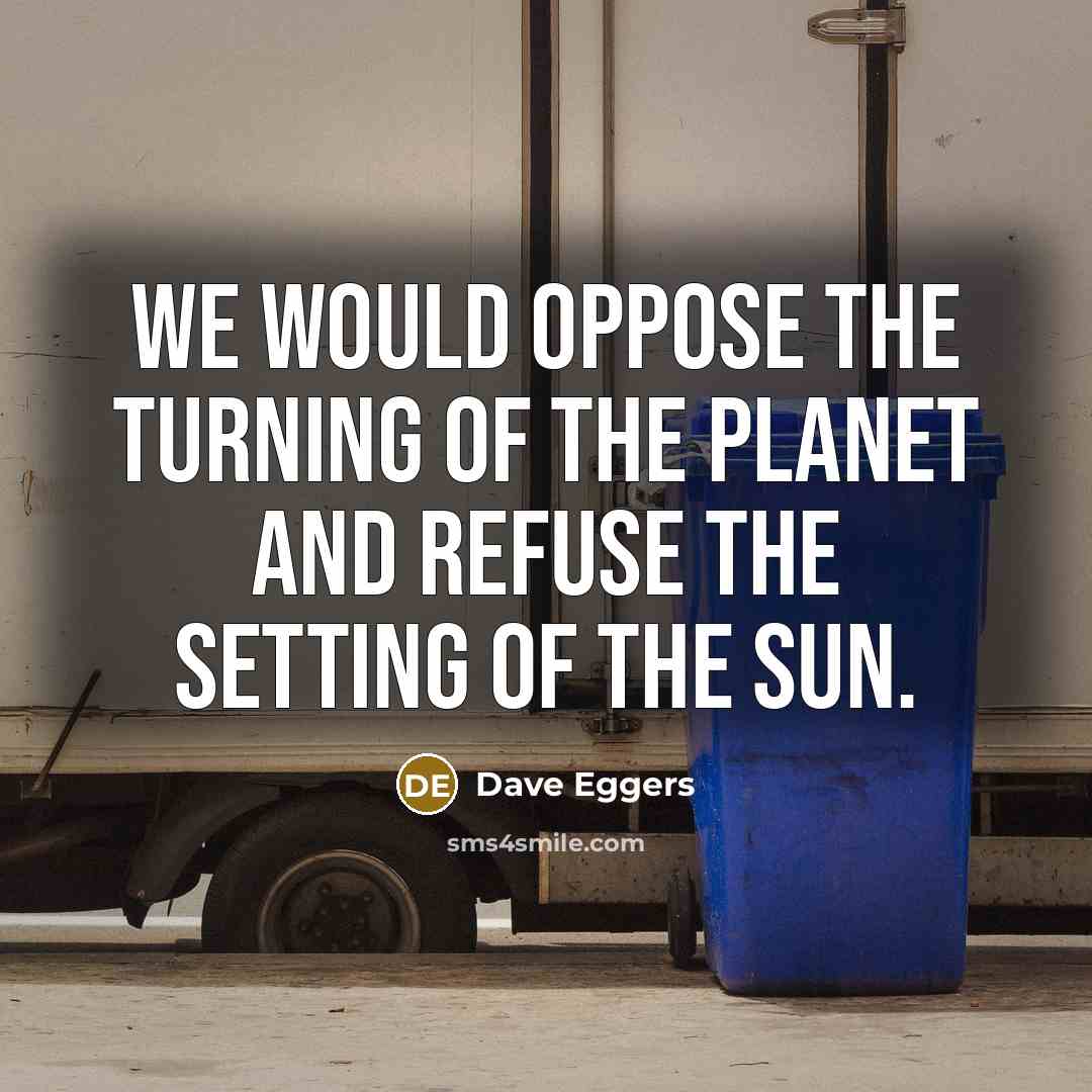 “We would oppose the turning of the planet and refuse…” quote by Dave Eggers