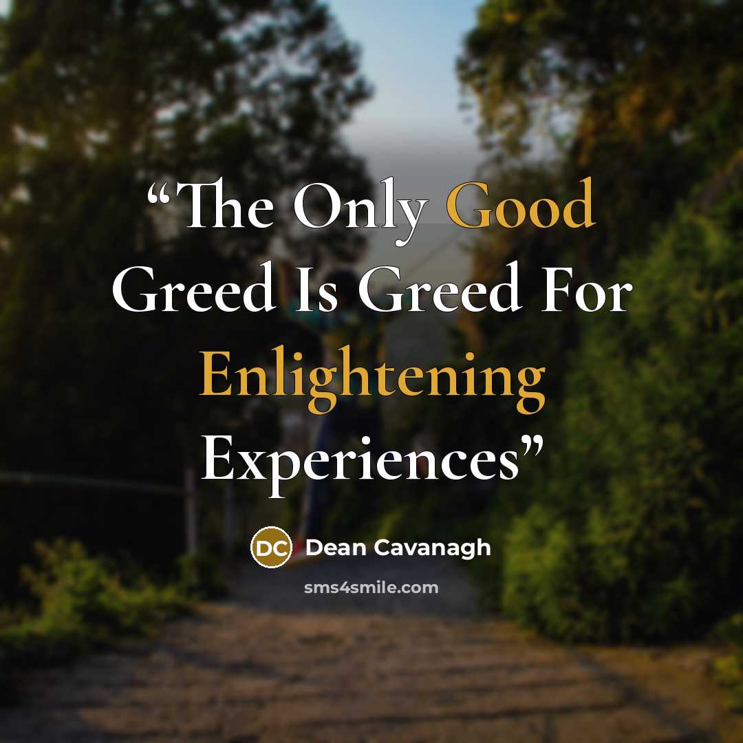 “The Only Good Greed Is Greed For Enlightening Experiences” quote by Dean Cavanagh