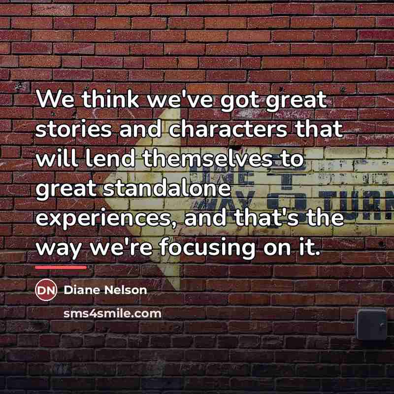 “We think we've got great stories and characters that will…” quote by Diane Nelson