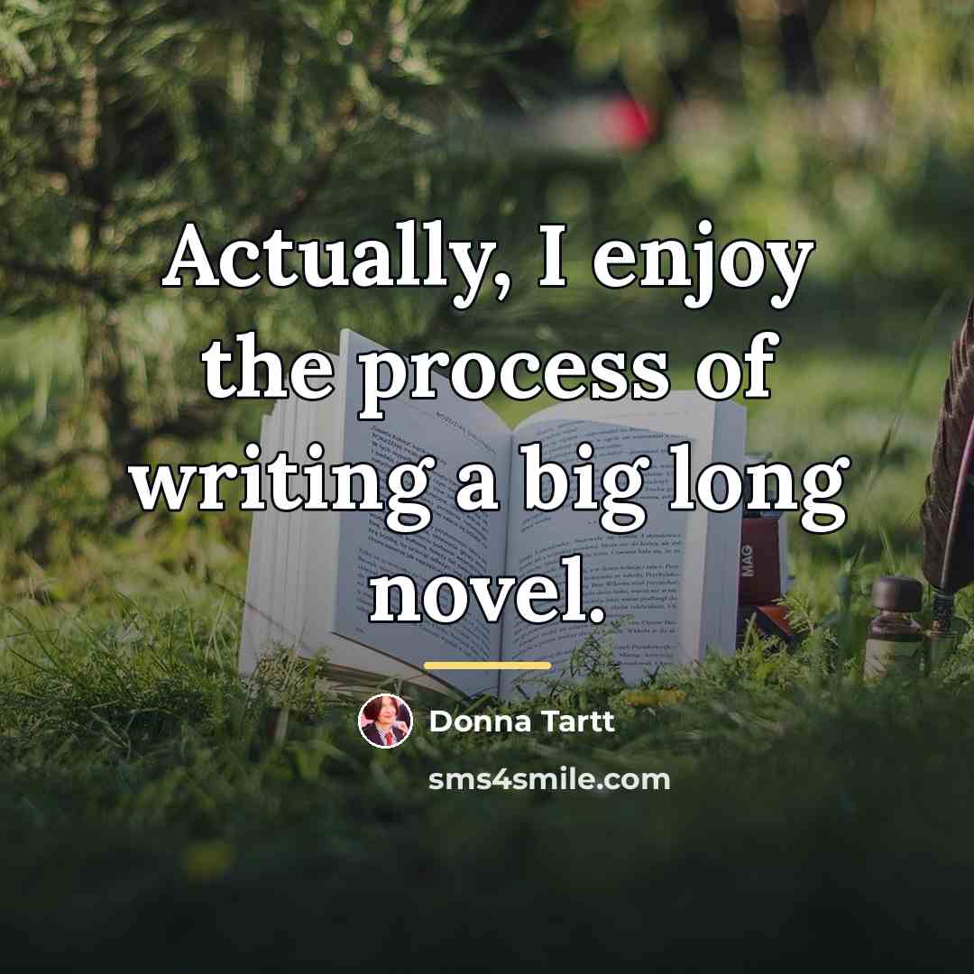 “Actually, I enjoy the process of writing a big long…” quote by Donna Tartt