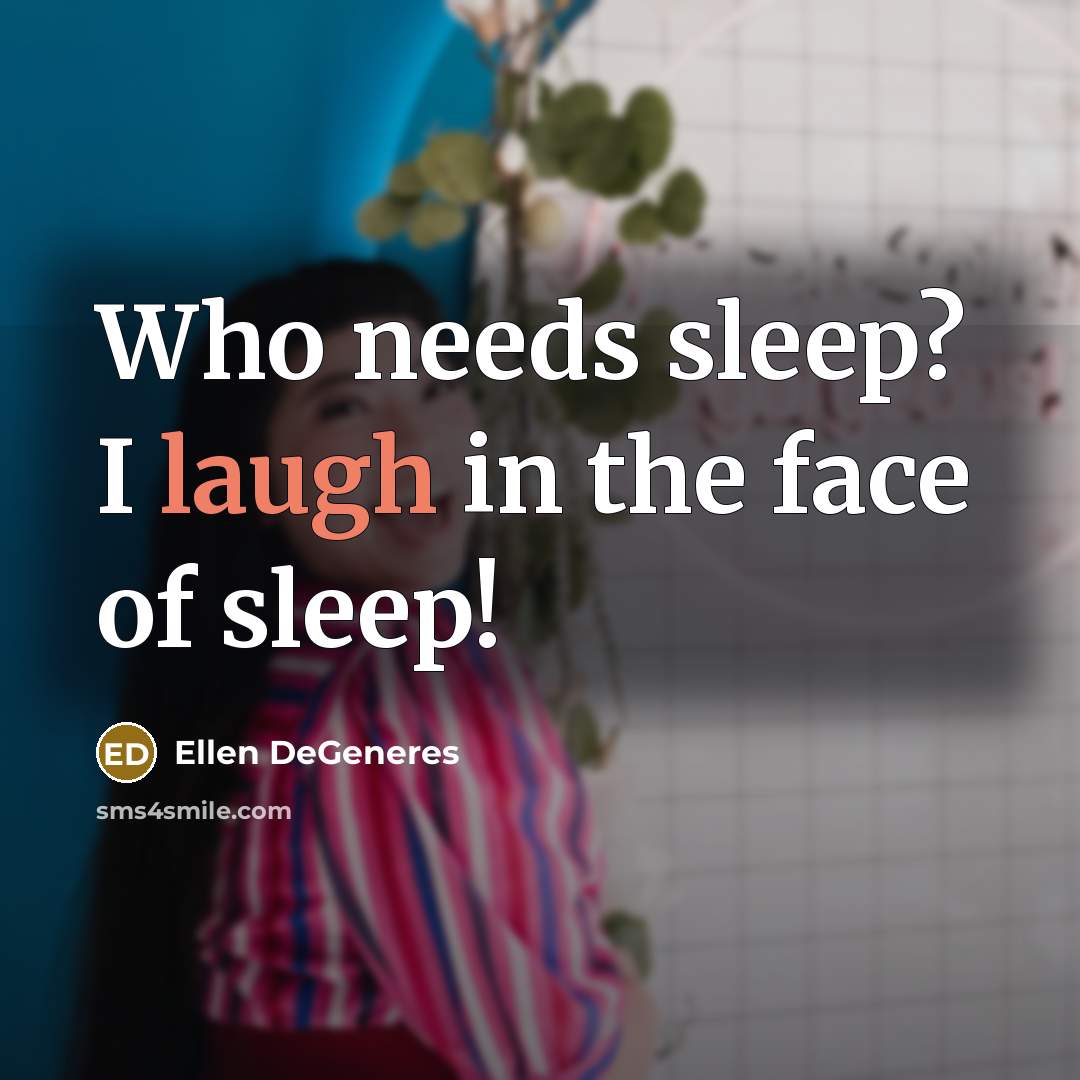 “Who needs sleep? I laugh in the face of sleep!…” quote by Ellen DeGeneres