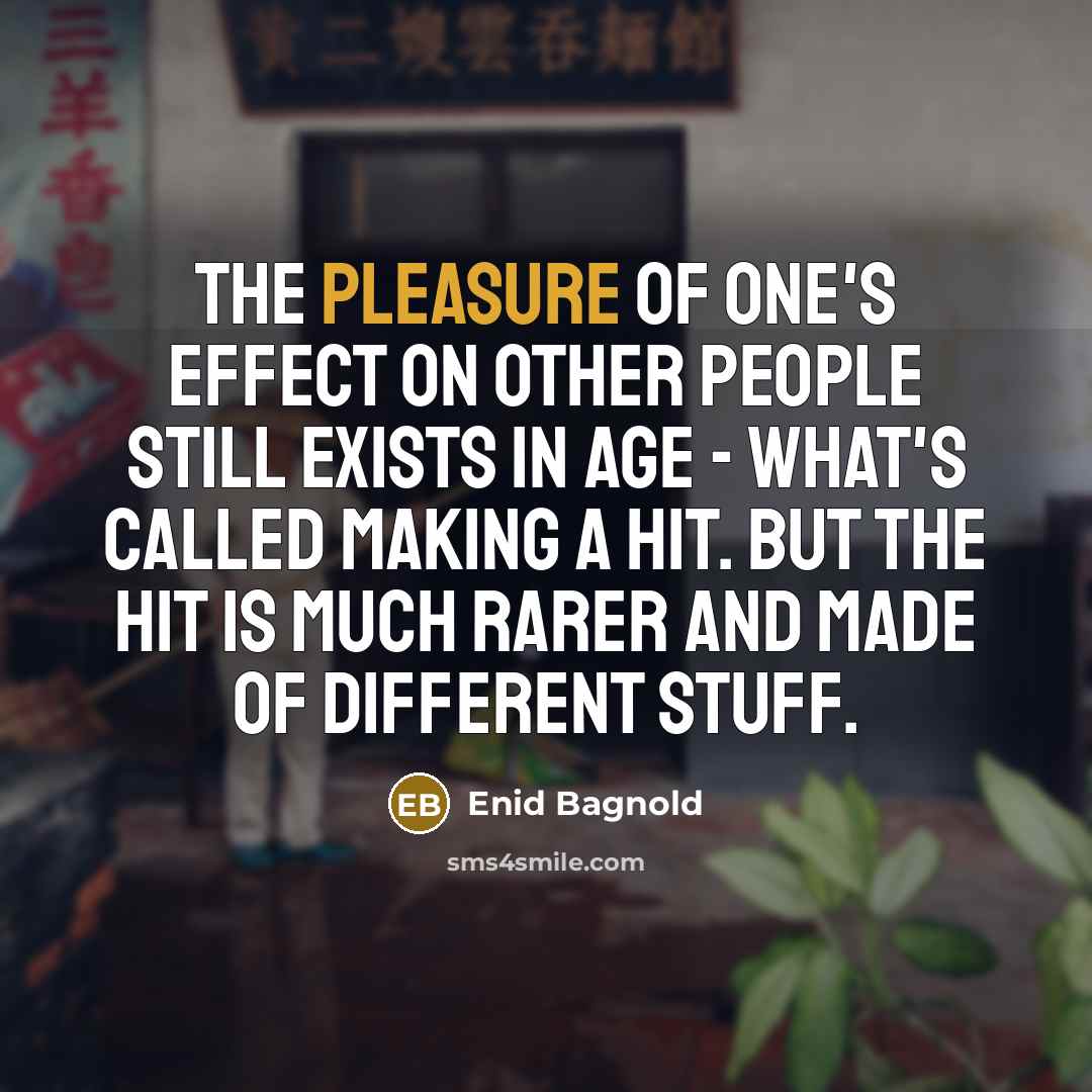 “The pleasure of one's effect on other people still exists…” quote by Enid Bagnold