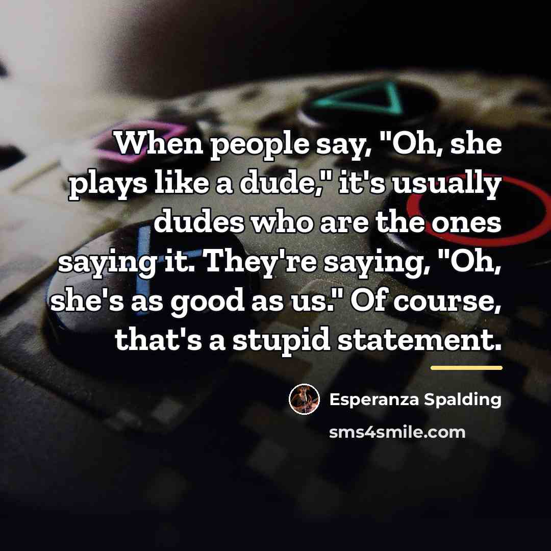 “When people say, "Oh, she plays like a dude," it's…” quote by Esperanza Spalding