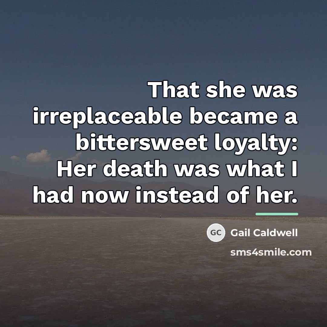 “That she was irreplaceable became a bittersweet loyalty: Her death…” quote by Gail Caldwell