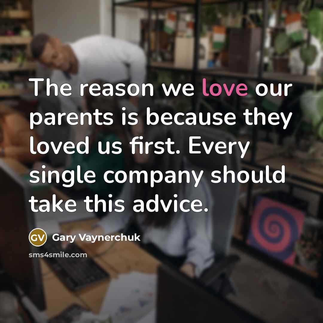 “The reason we love our parents is because they loved…” quote by Gary Vaynerchuk
