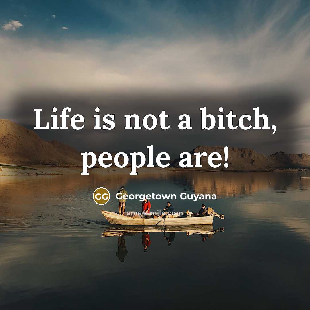 “Life is not a bitch, people are!…” quote by Georgetown Guyana