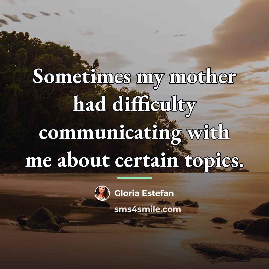 “Sometimes my mother had difficulty communicating with me about certain…” quote by Gloria Estefan