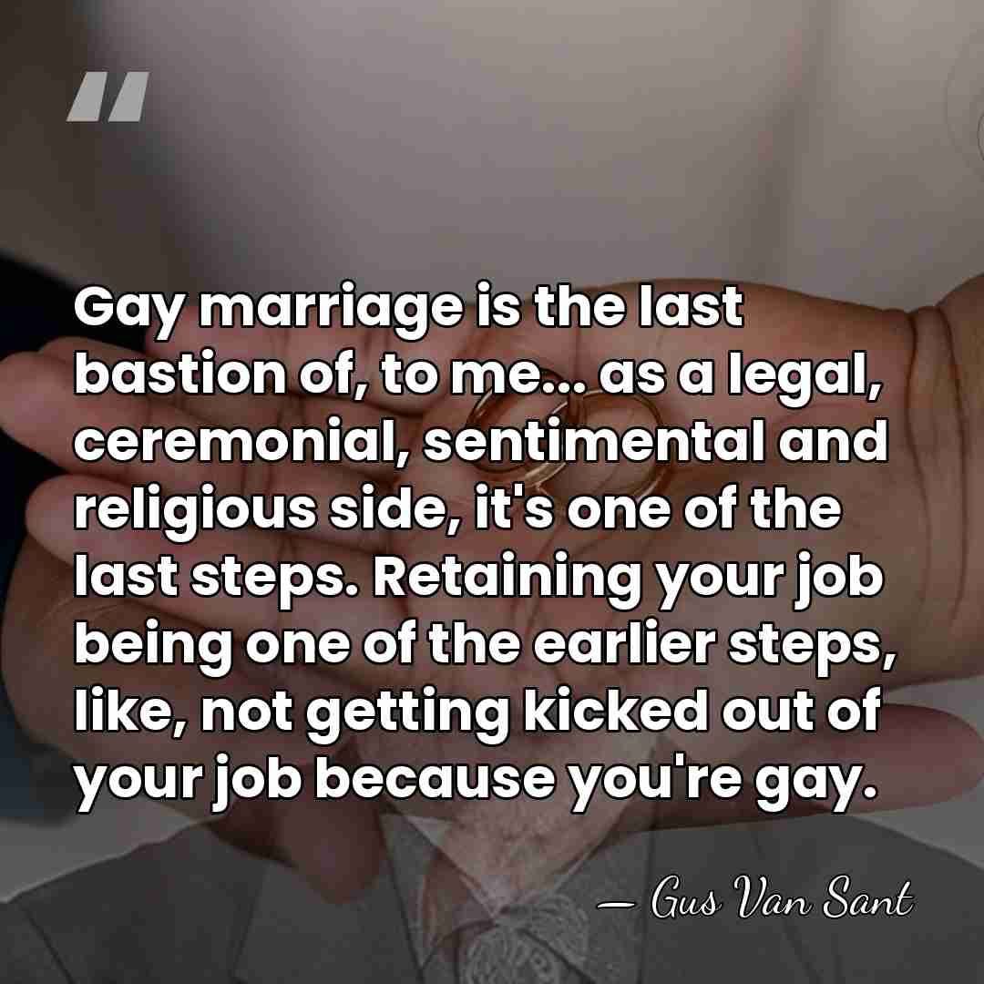 Gay marriage is the last bastion of, to me... as a legal,&hellip; - Gus Van Sant
