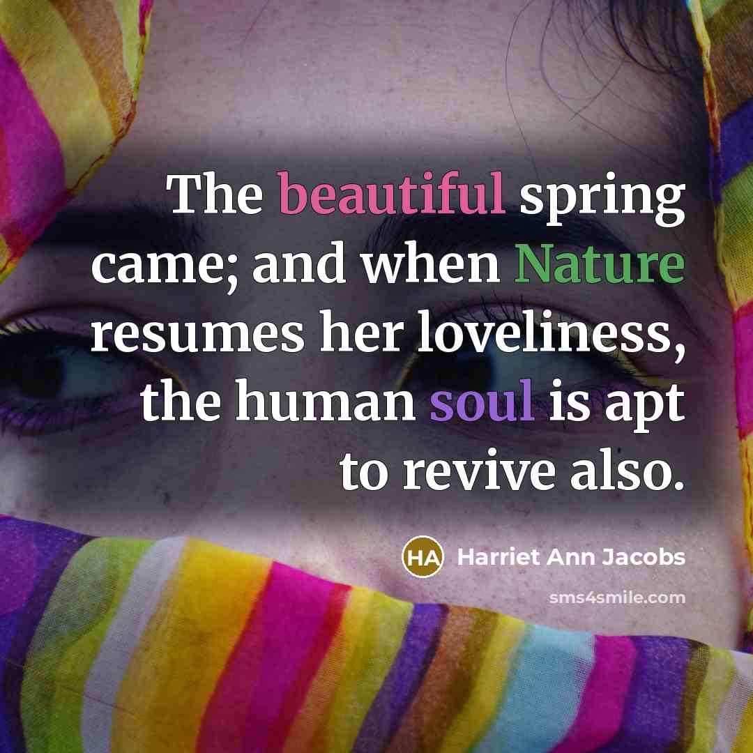 “The beautiful spring came; and when Nature resumes her loveliness,…” quote by Harriet Ann Jacobs
