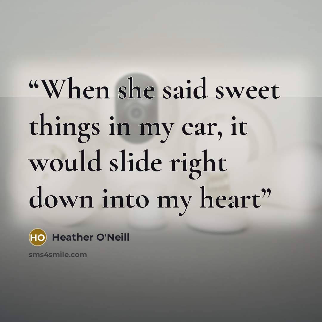 “When she said sweet things in my ear, it would slide right down into my heart” quote by Heather O'Neill