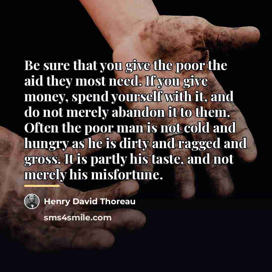 “Be sure that you give the poor the aid they…” quote by Henry David Thoreau