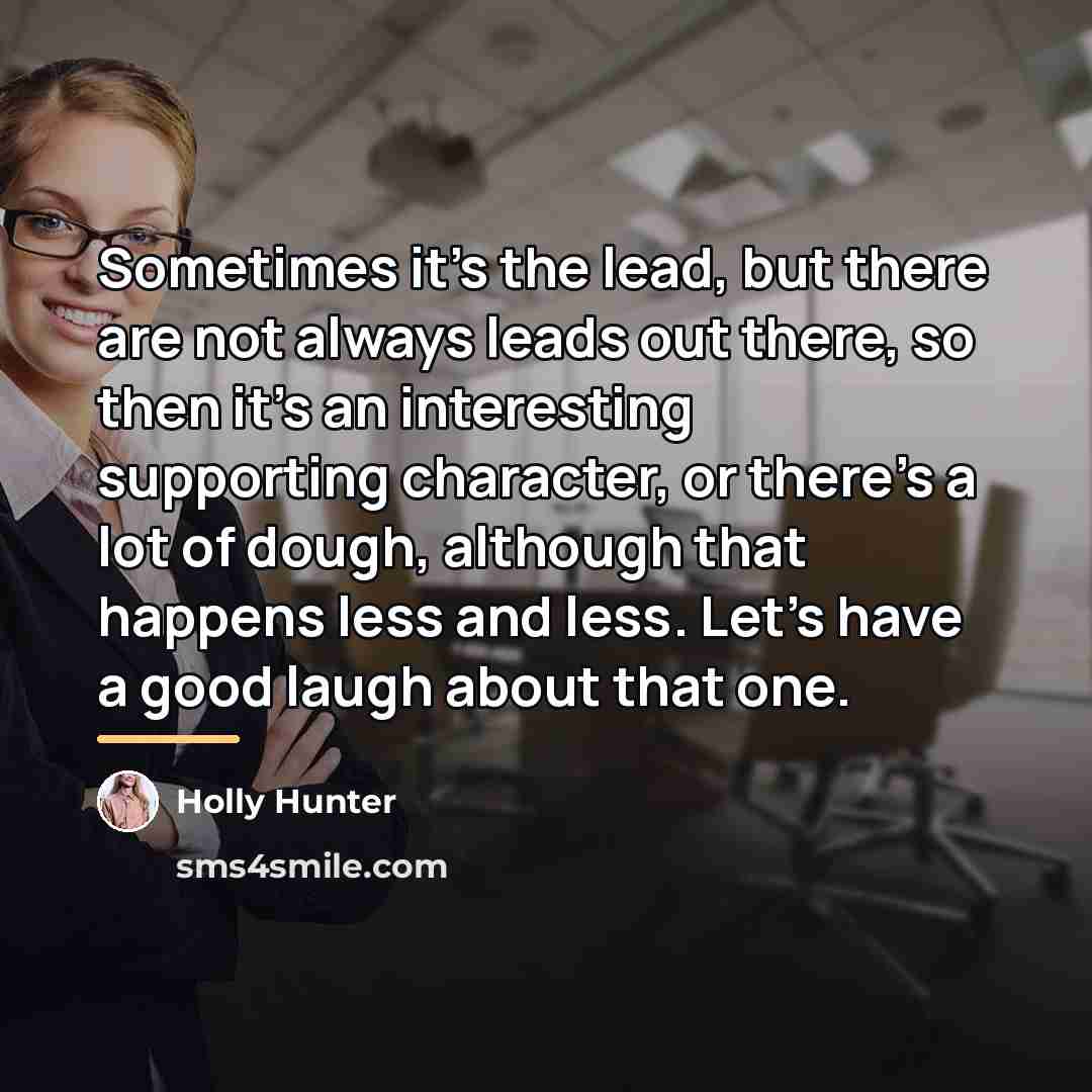 “Sometimes it's the lead, but there are not always leads…” quote by Holly Hunter
