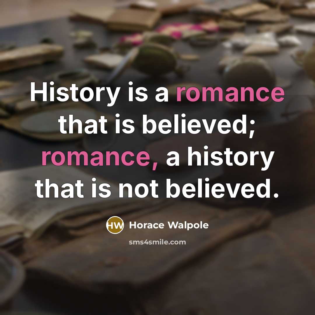 “History is a romance that is believed; romance, a history…” quote by Horace Walpole