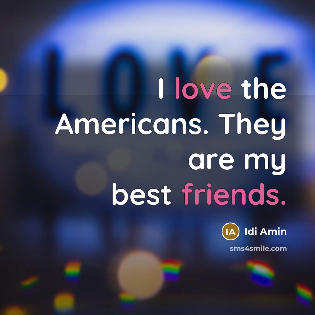 “I love the Americans. They are my best friends.” quote by Idi Amin