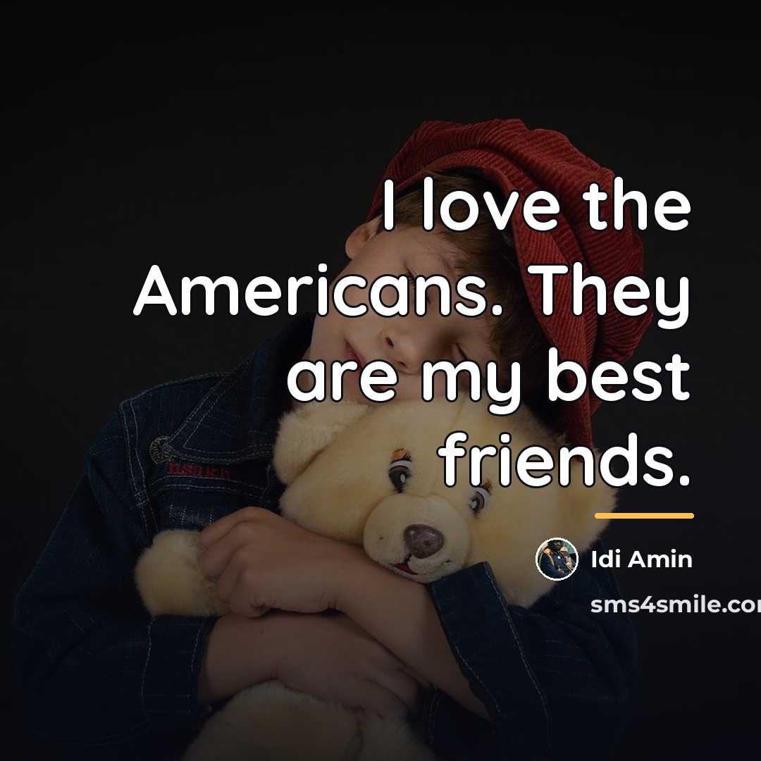 “I love the Americans. They are my best friends.…” quote by Idi Amin