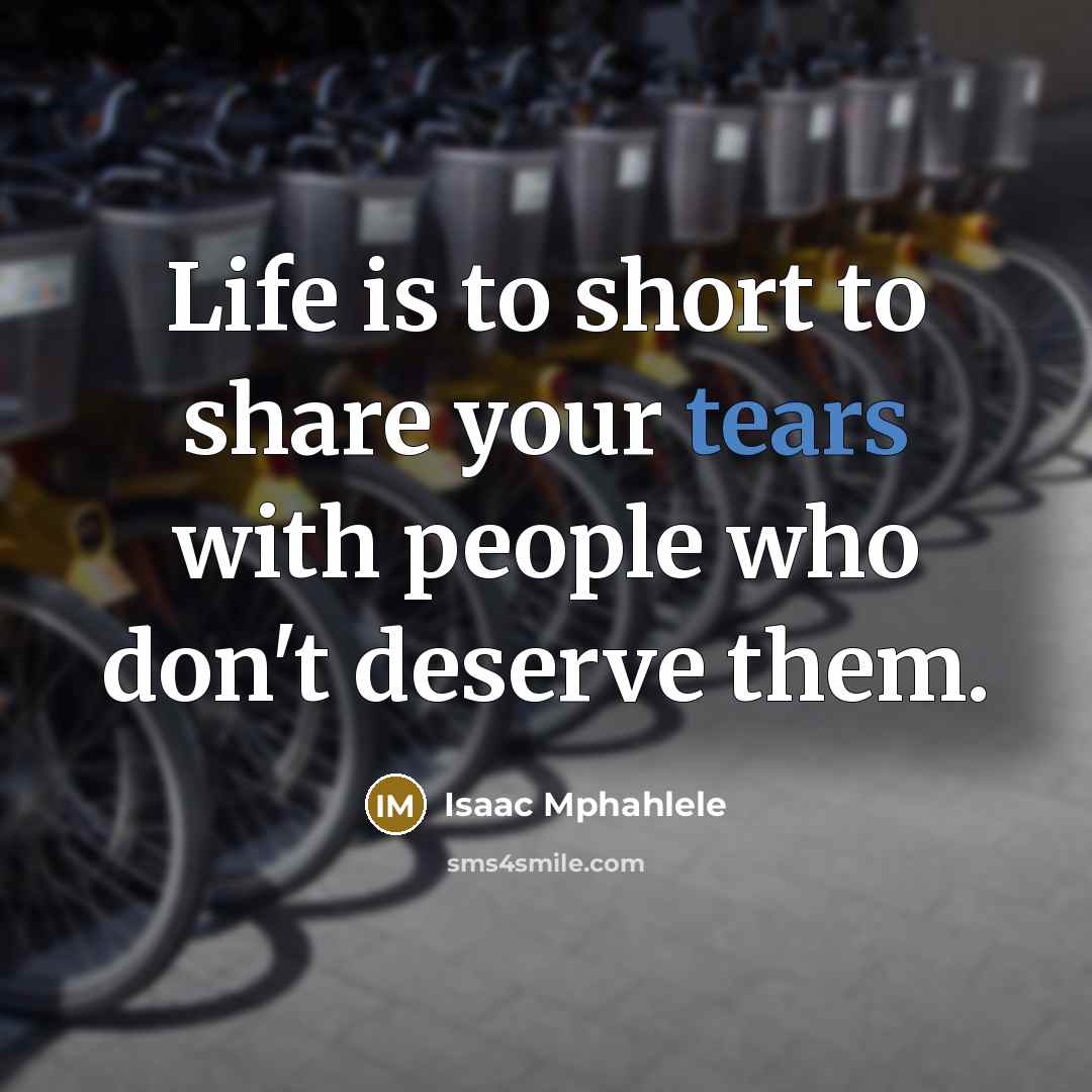 “Life is to short to share your tears with people…” quote by Isaac Mphahlele