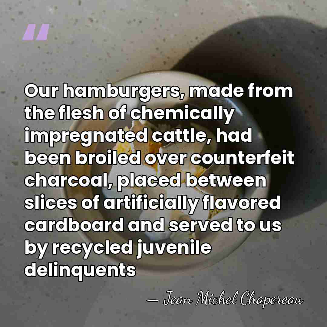 Our hamburgers, made from the flesh of chemically impregnated cattle, had been&hellip; - Jean Michel Chapereau