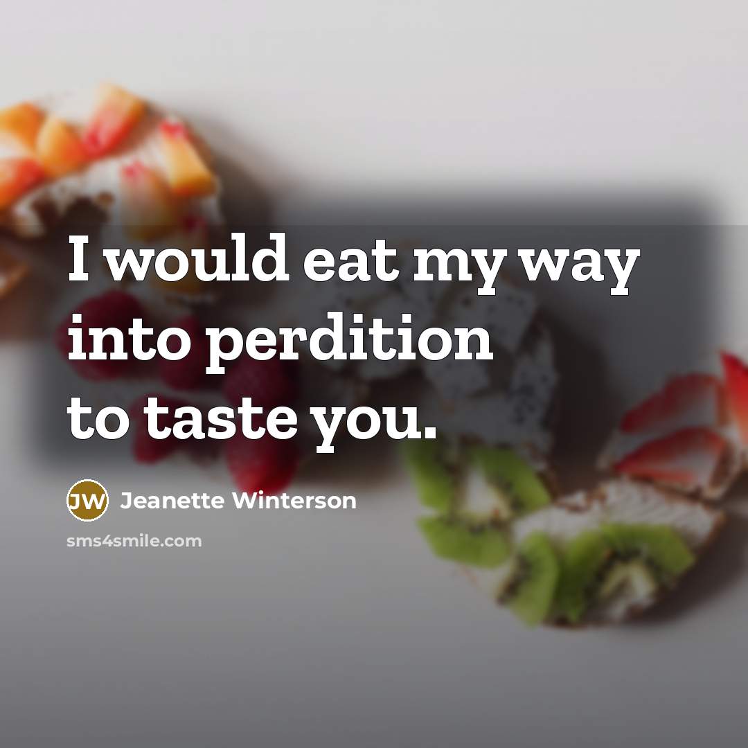 “I would eat my way into perdition to taste you.…” quote by Jeanette Winterson