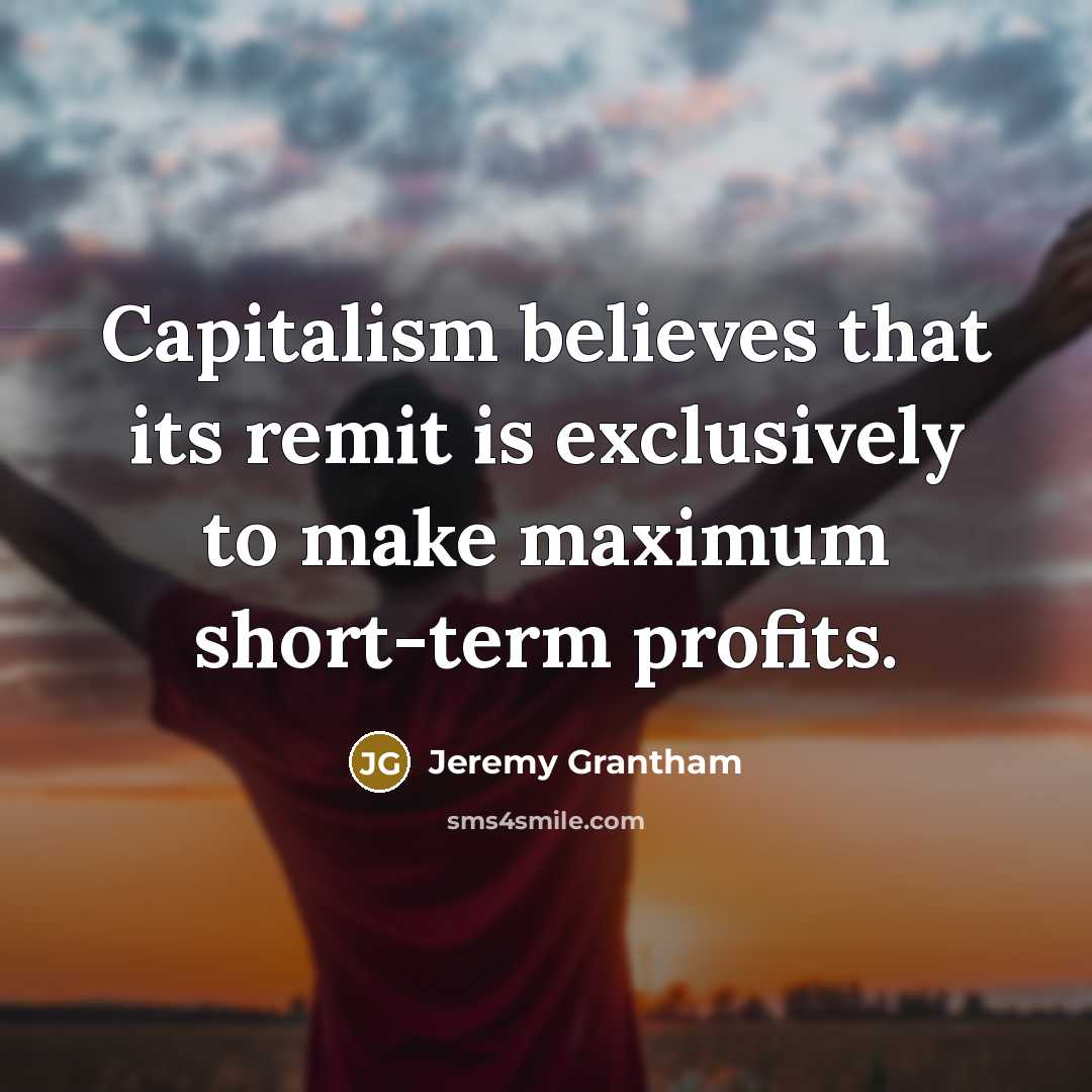“Capitalism believes that its remit is exclusively to make maximum…” quote by Jeremy Grantham