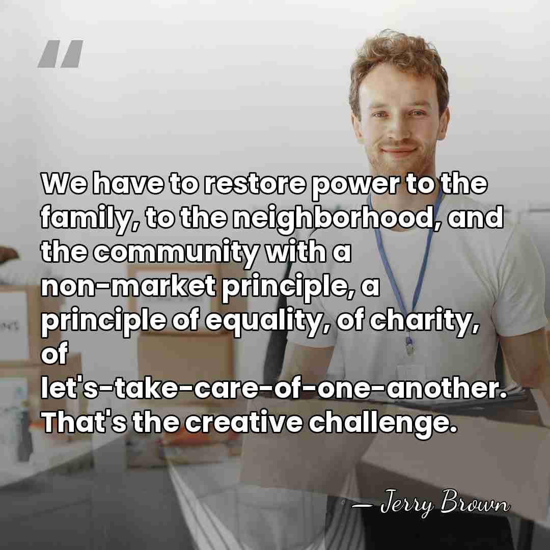 We have to restore power to the family, to the neighborhood, and&hellip; - Jerry Brown