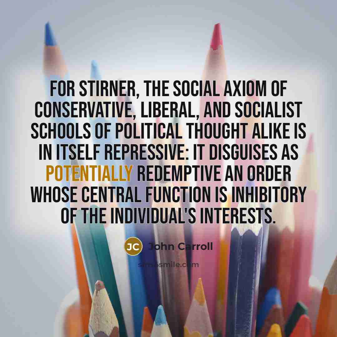 “For Stirner, the social axiom of conservative, liberal, and socialist…” quote by John Carroll