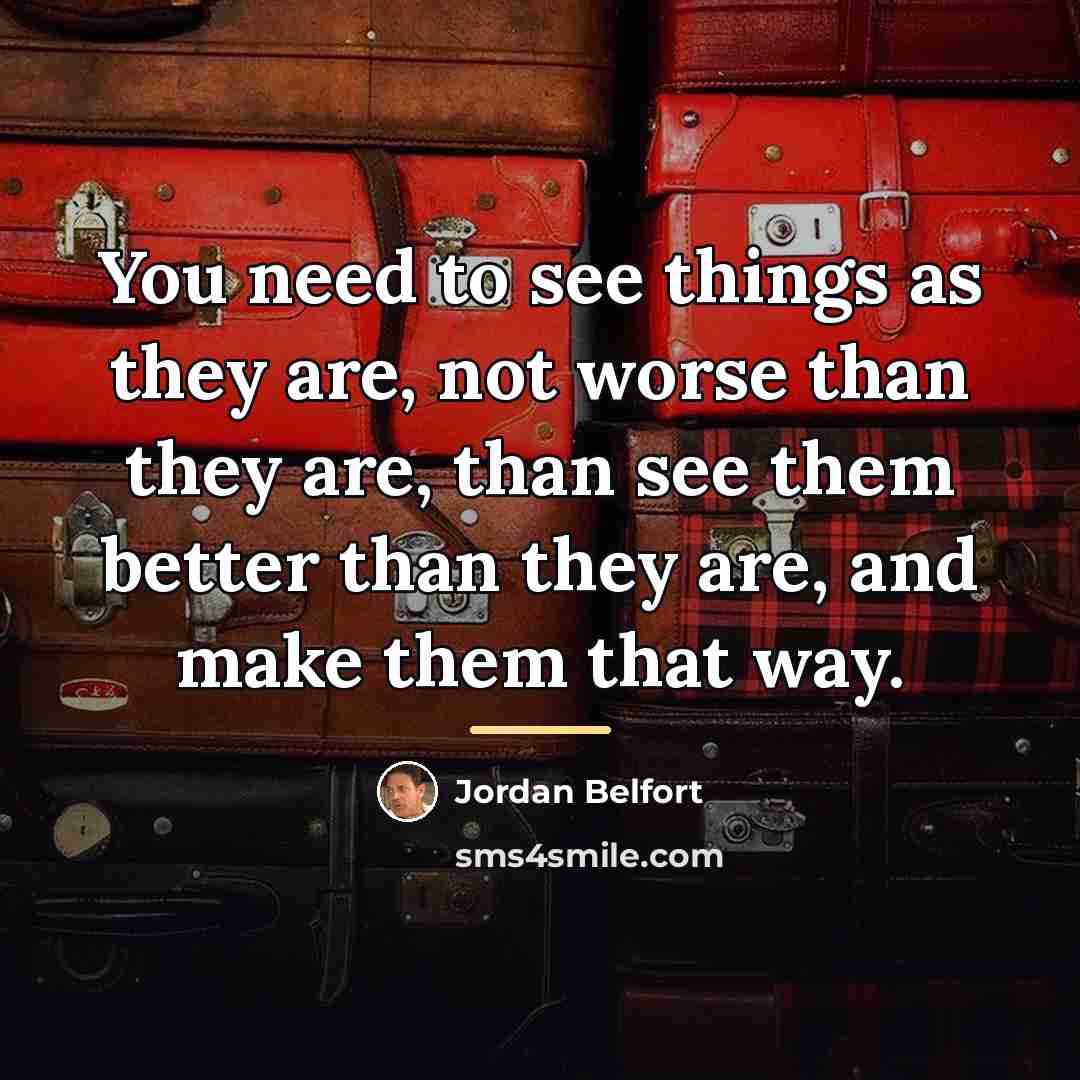 “You need to see things as they are, not worse…” quote by Jordan Belfort