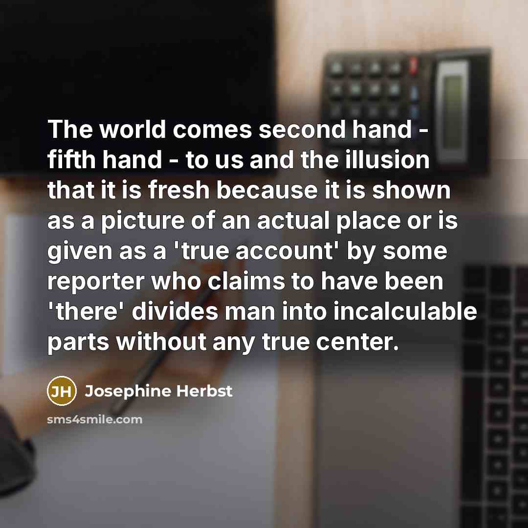 “The world comes second hand - fifth hand - to…” quote by Josephine Herbst