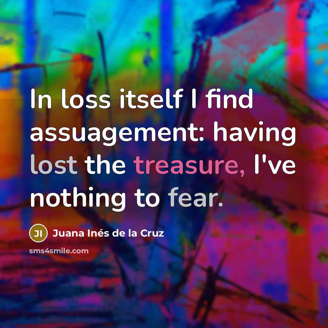 “In loss itself I find assuagement: having lost the treasure,…” quote by Juana Inés de la Cruz