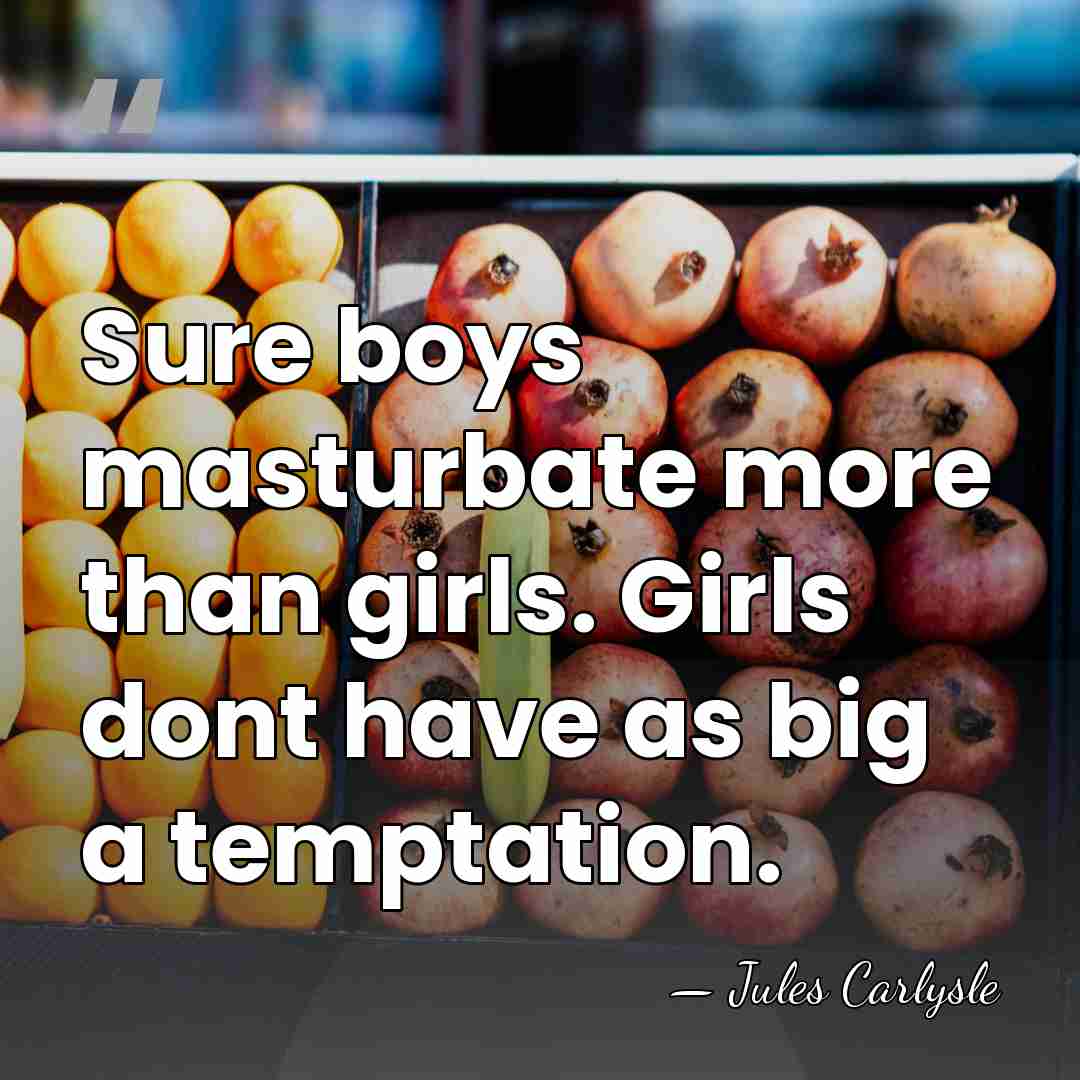 Sure boys masturbate more than girls. Girls dont have as big a&hellip; - Jules Carlysle