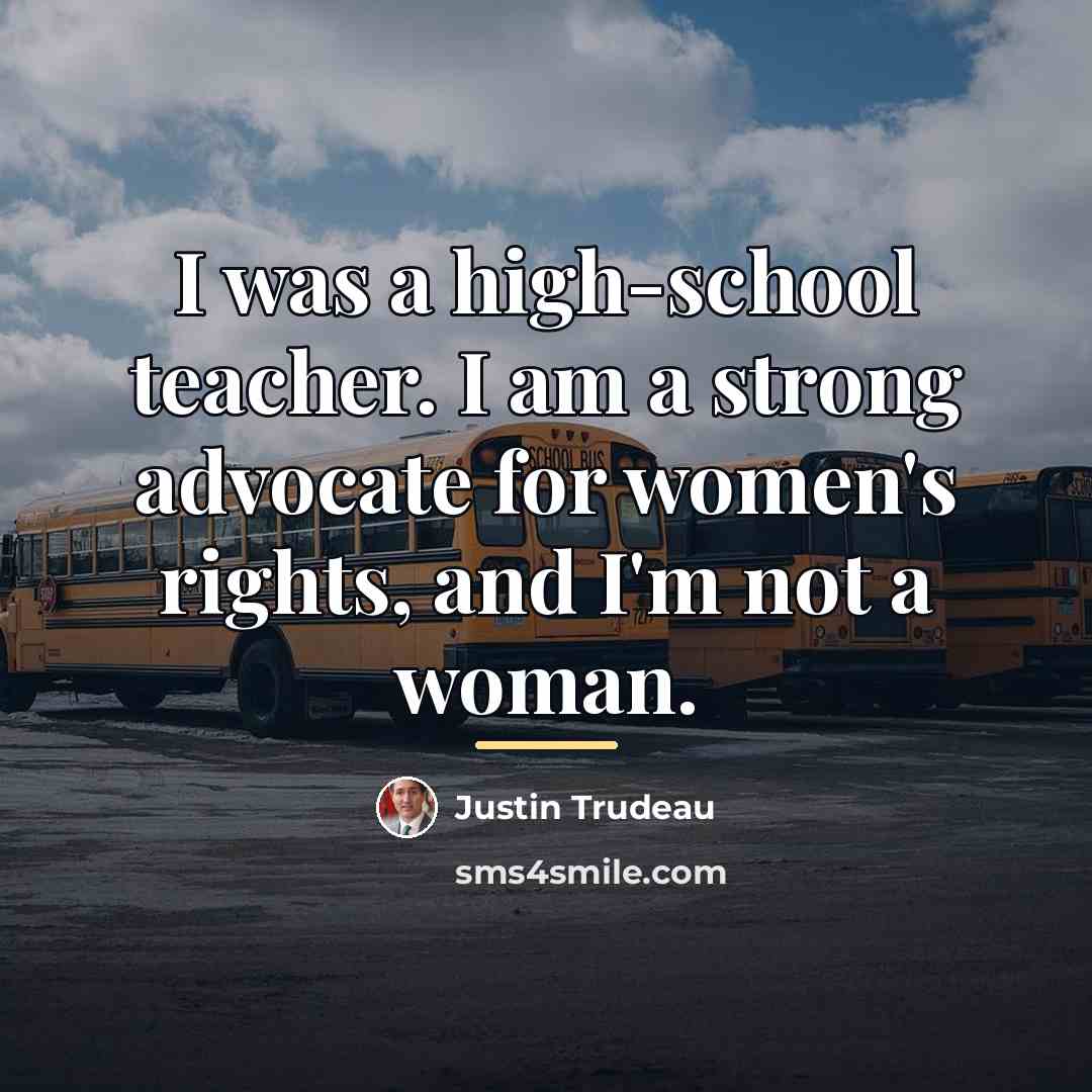 “I was a high-school teacher. I am a strong advocate…” quote by Justin Trudeau