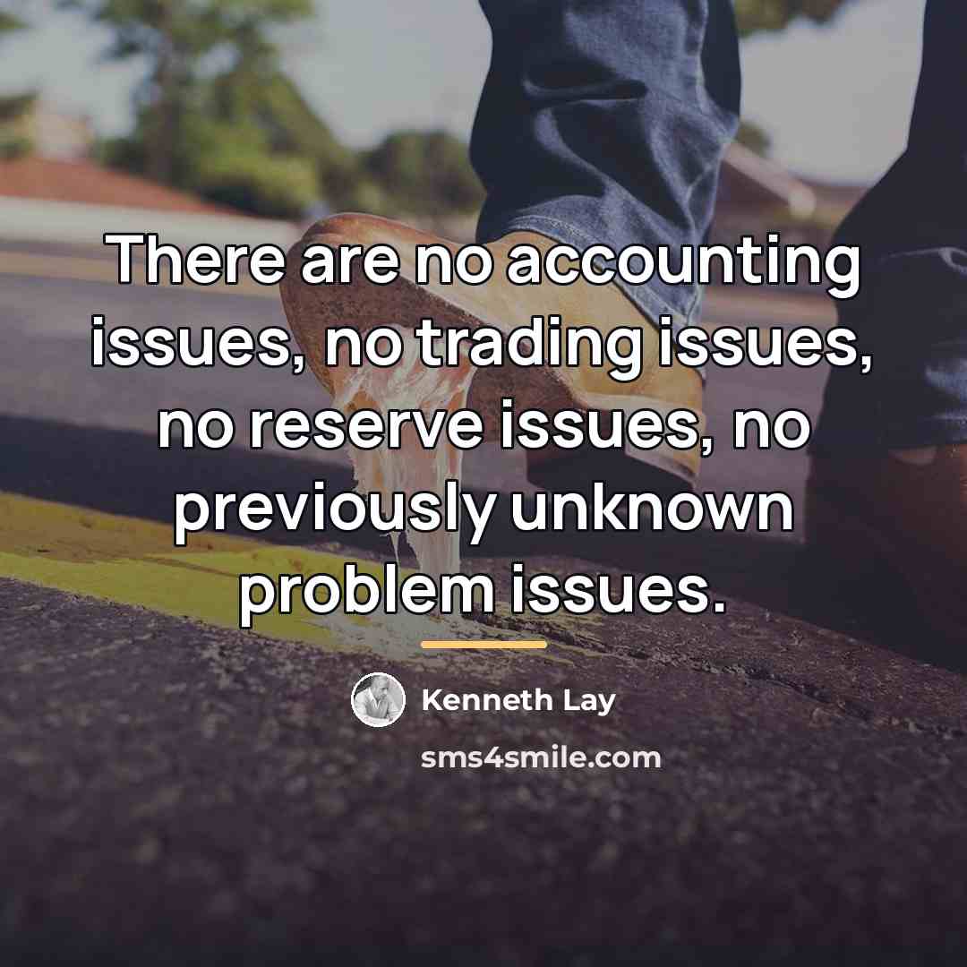 “There are no accounting issues, no trading issues, no reserve…” quote by Kenneth Lay