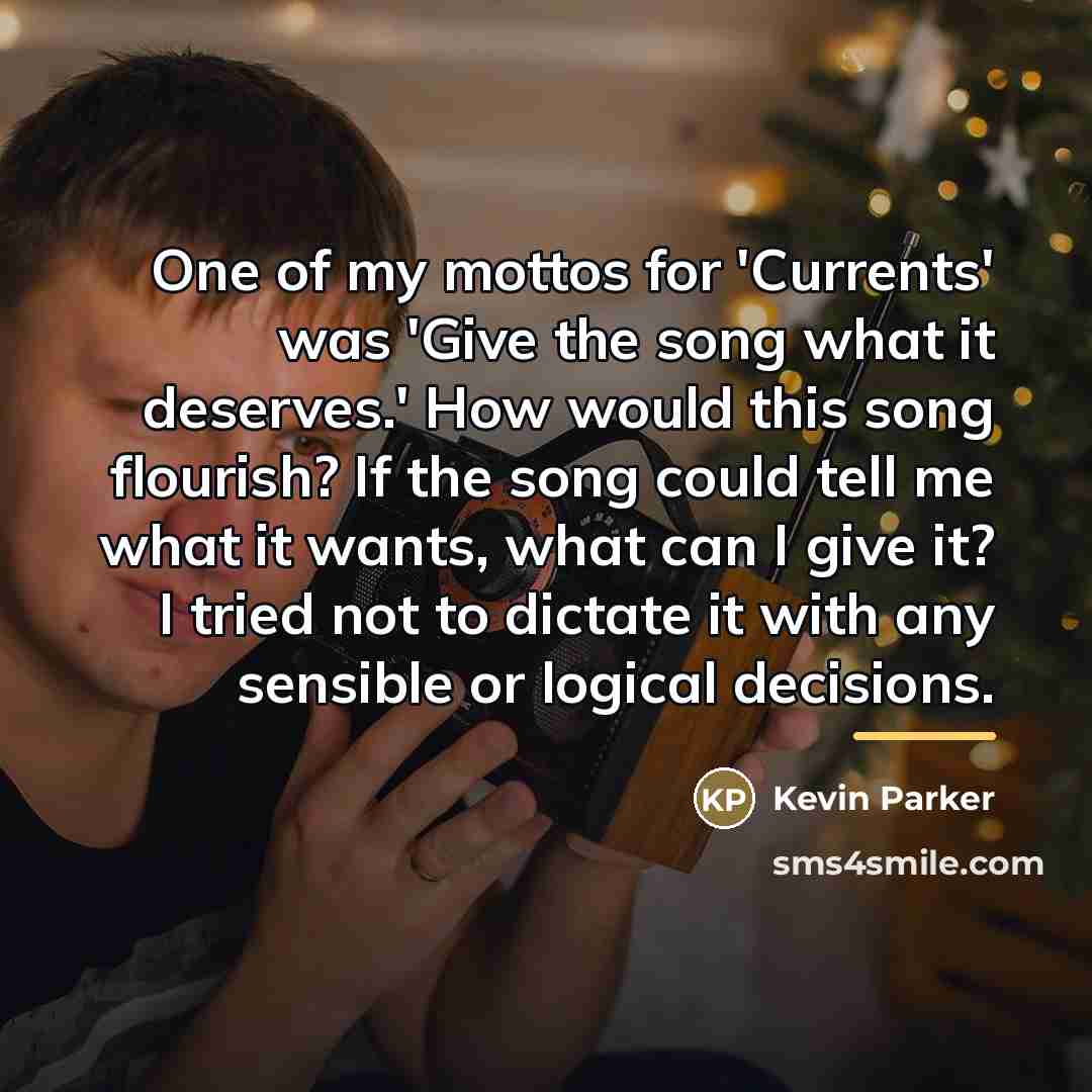 “One of my mottos for 'Currents' was 'Give the song…” quote by Kevin Parker