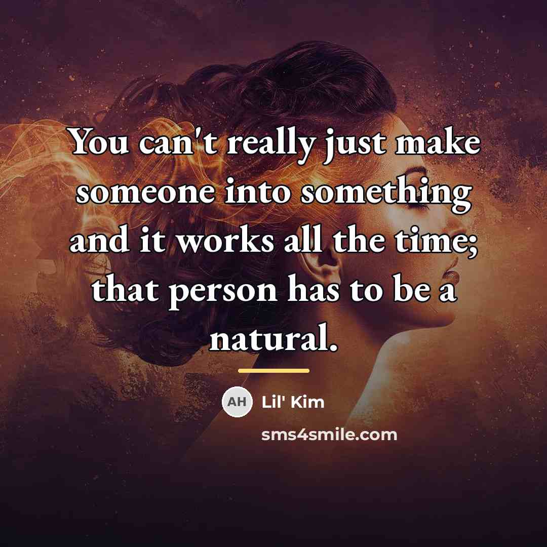 “You can't really just make someone into something and it…” quote by Lil' Kim