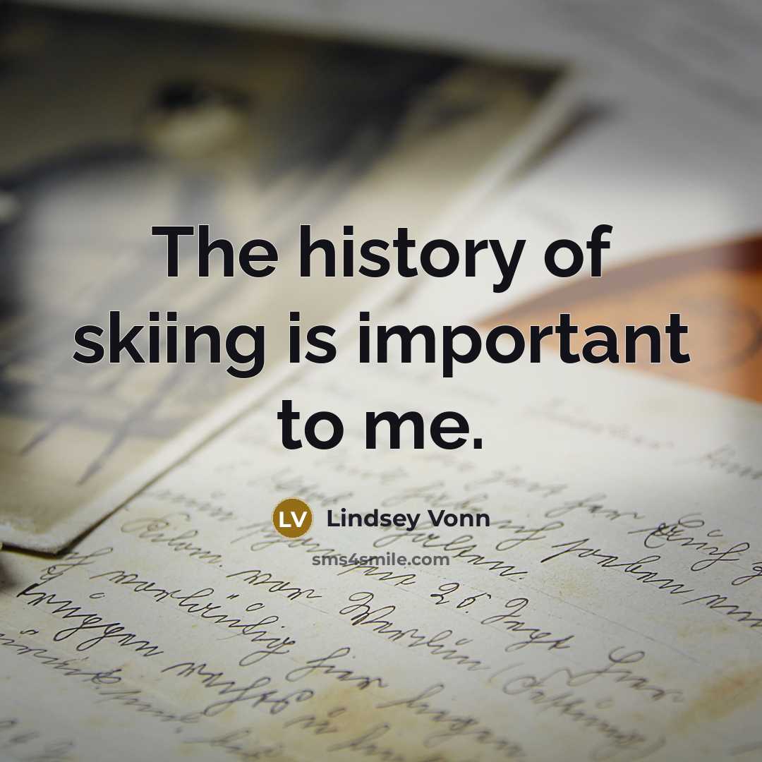 “The history of skiing is important to me.…” quote by Lindsey Vonn