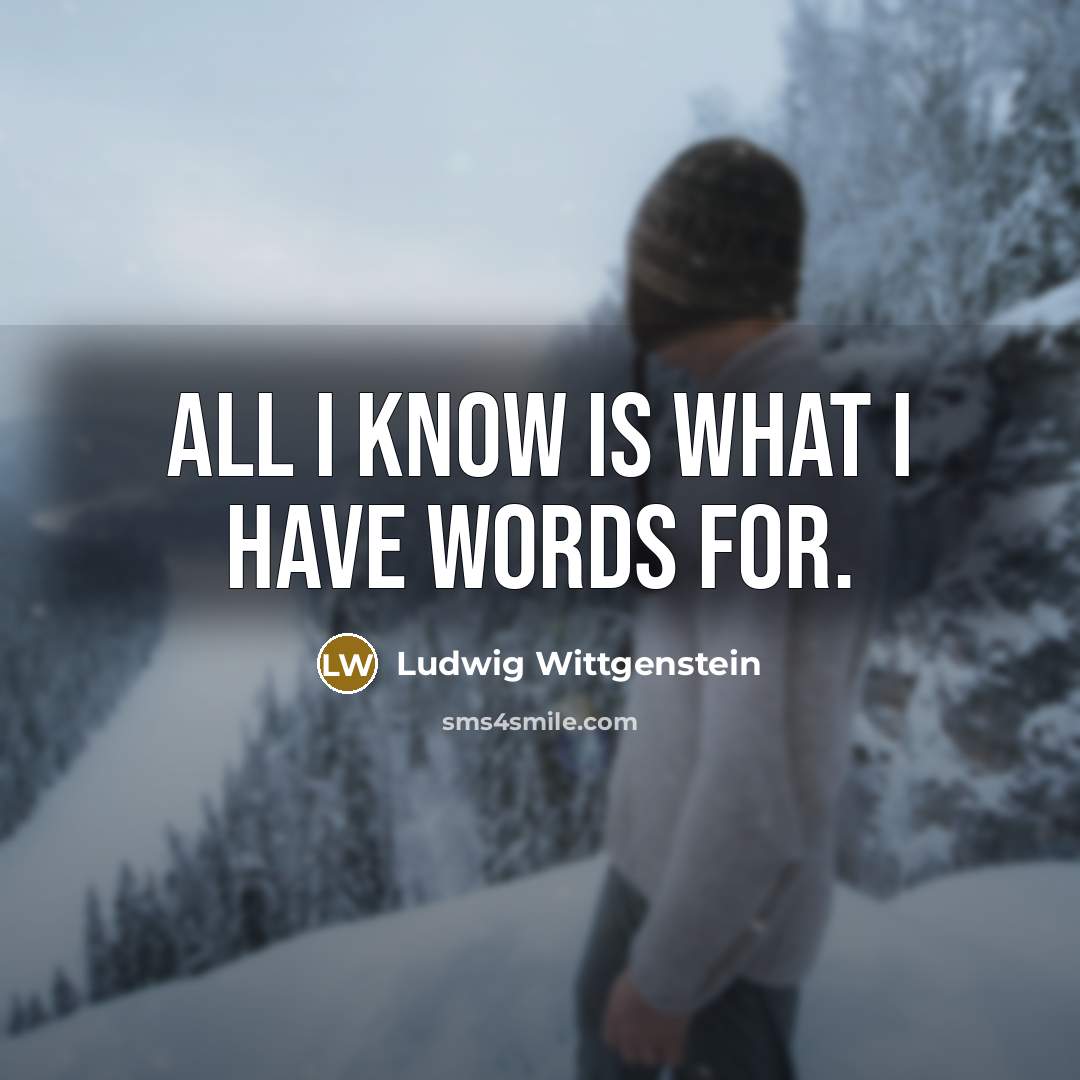 “All I know is what I have words for.…” quote by Ludwig Wittgenstein