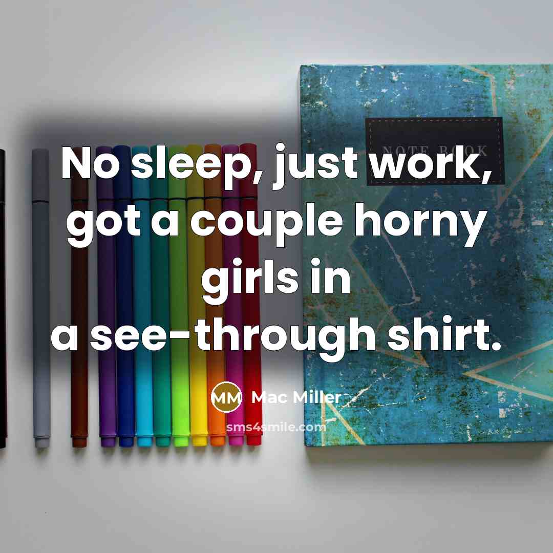 “No sleep, just work, got a couple horny girls in a see-through shirt.” quote by Mac Miller