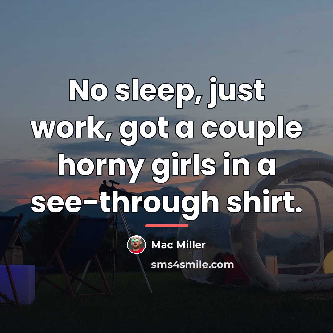 “No sleep, just work, got a couple horny girls in…” quote by Mac Miller