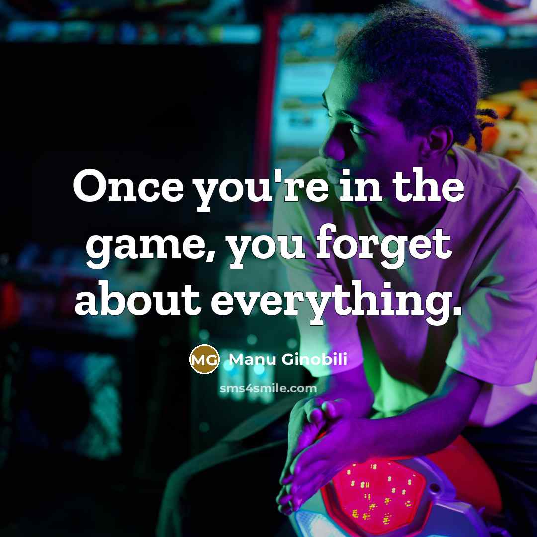 “Once you're in the game, you forget about everything.…” quote by Manu Ginobili