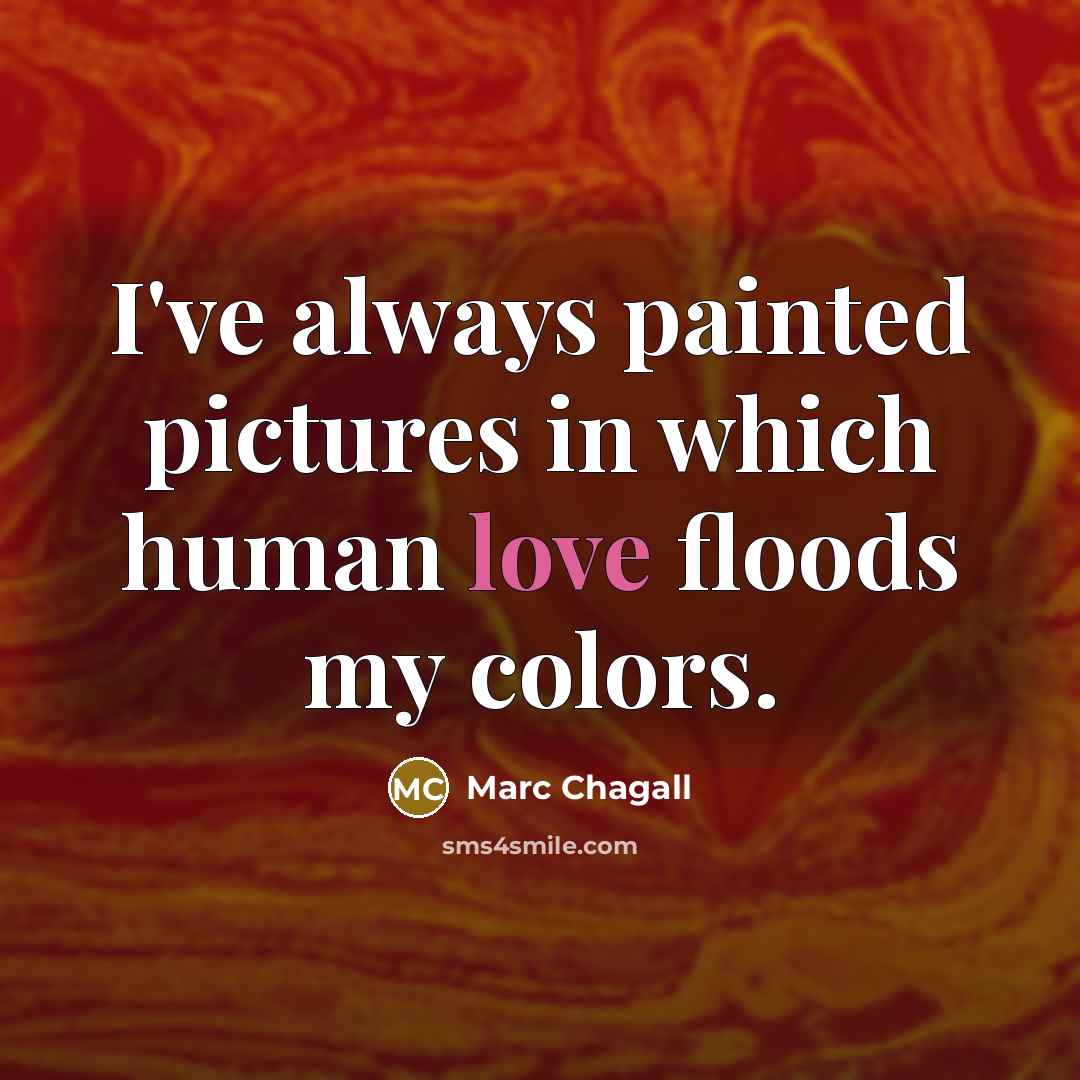 “I've always painted pictures in which human love floods my colors.” quote by Marc Chagall