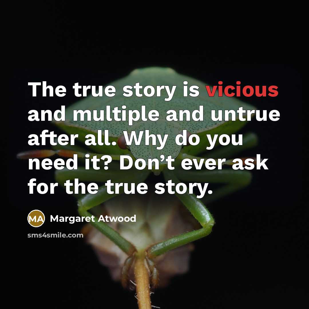 “The true story is vicious and multiple and untrue after…” quote by Margaret Atwood