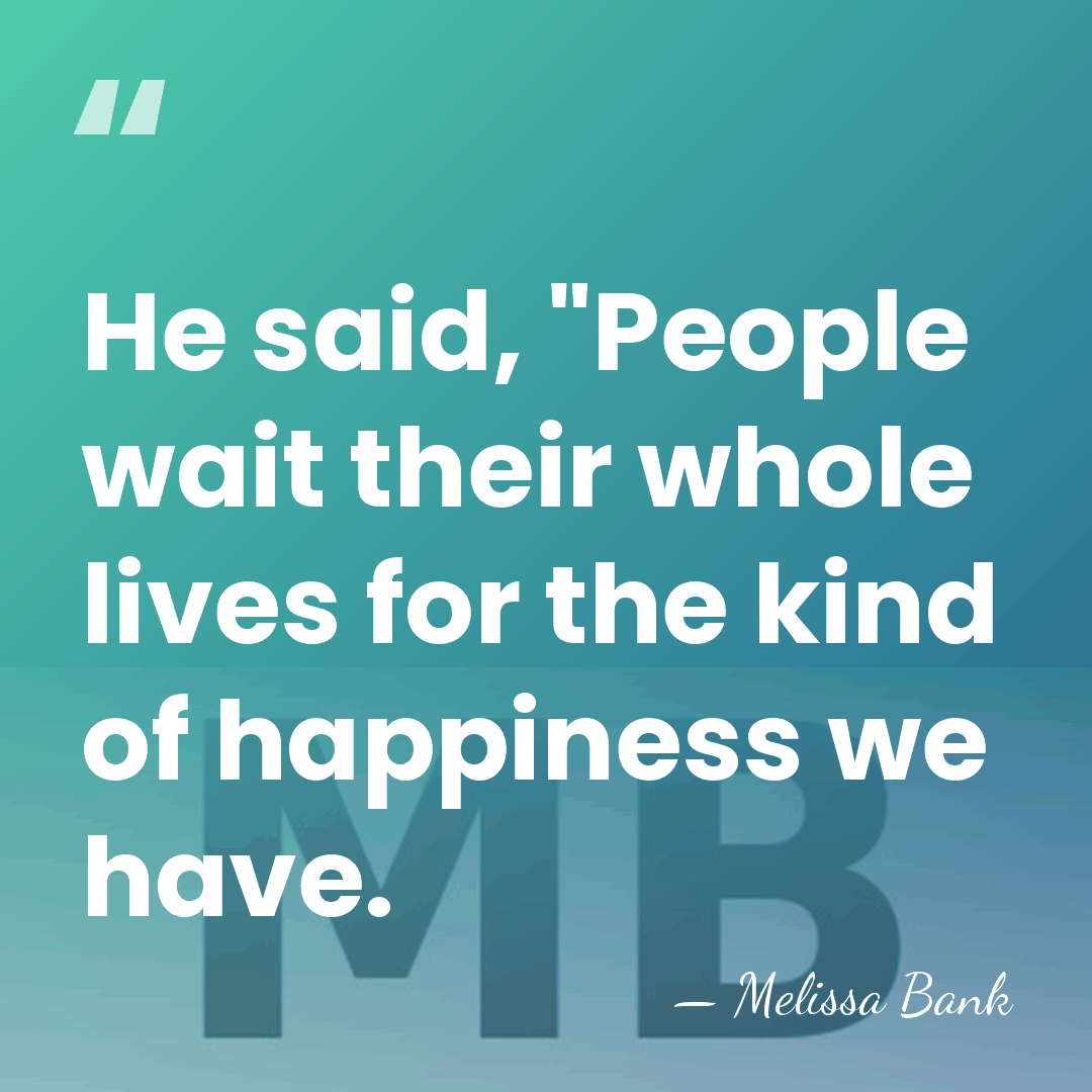 He said, "People wait their whole lives for the kind of happiness&hellip; - Melissa Bank
