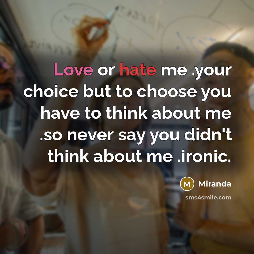 “Love or hate me .your choice but to choose you have to think about me .so never say you didn't think about me .ironic.” quote by Miranda