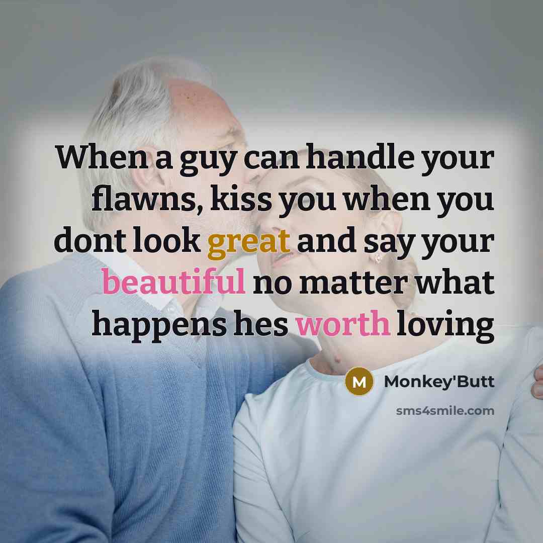 “When a guy can handle your flawns, kiss you when you dont look great and say your beautiful no matter what happens hes worth loving” quote by Monkey'Butt