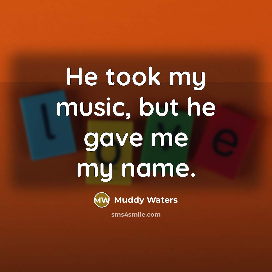 “He took my music, but he gave me my name.…” quote by Muddy Waters