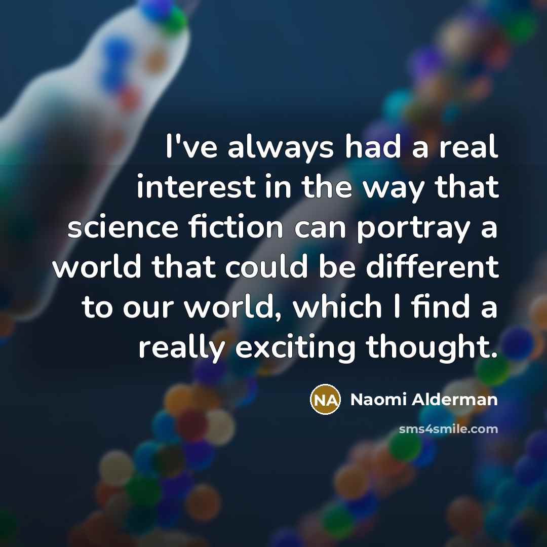 “I've always had a real interest in the way that science fiction can portray a world that could be different to our world, which I find a really exciting thought.” quote by Naomi Alderman