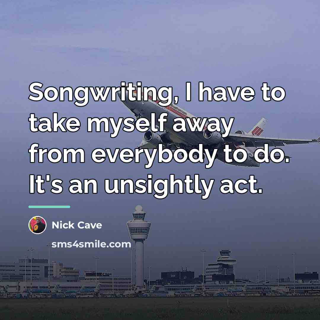 “Songwriting, I have to take myself away from everybody to…” quote by Nick Cave