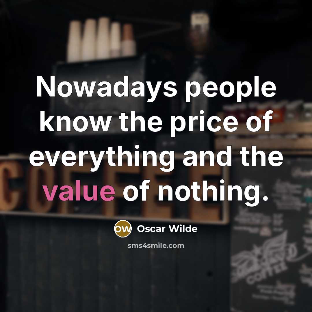 “Nowadays people know the price of everything and the value of nothing.” quote by Oscar Wilde
