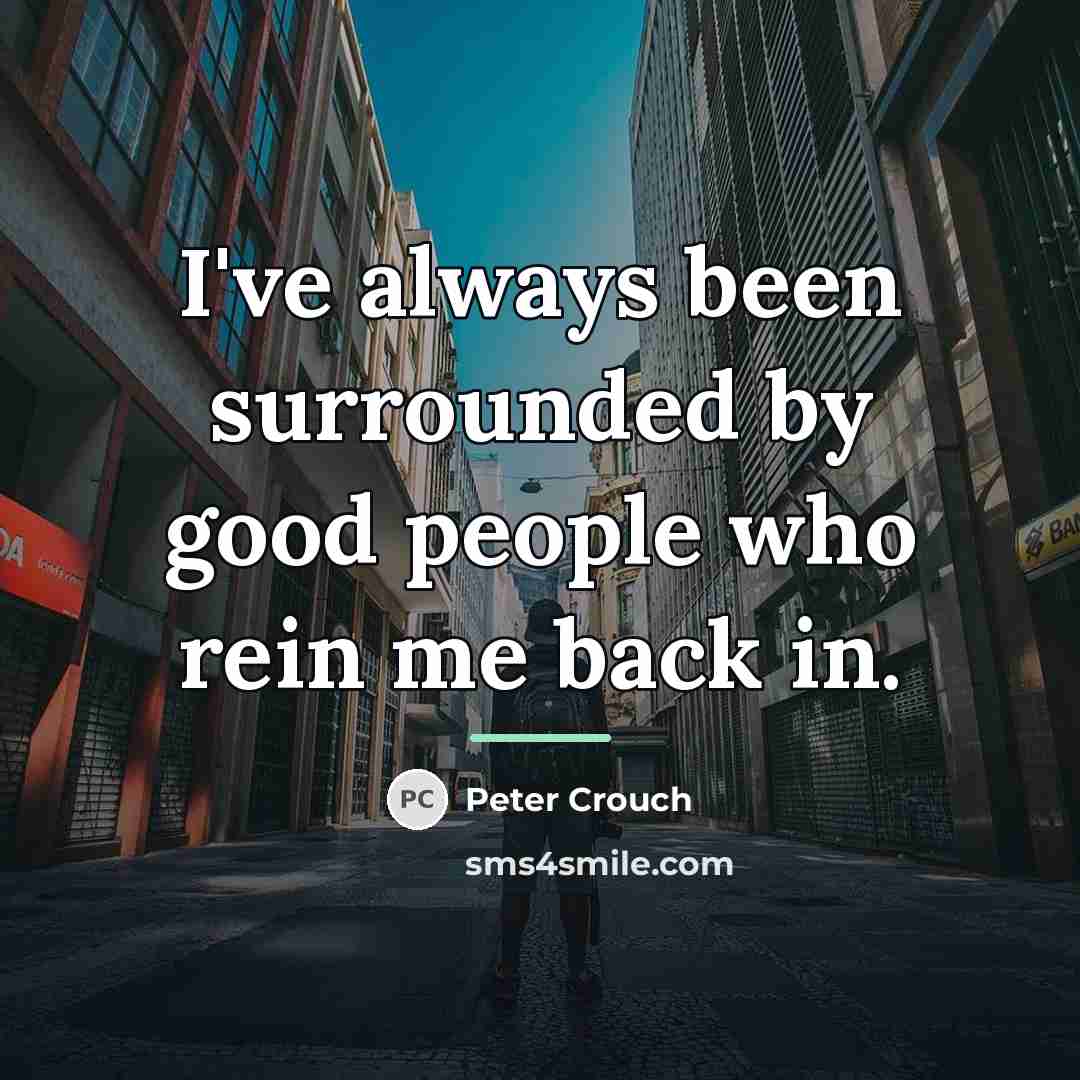 “I've always been surrounded by good people who rein me…” quote by Peter Crouch